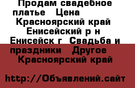 Продам свадебное платье › Цена ­ 10 000 - Красноярский край, Енисейский р-н, Енисейск г. Свадьба и праздники » Другое   . Красноярский край